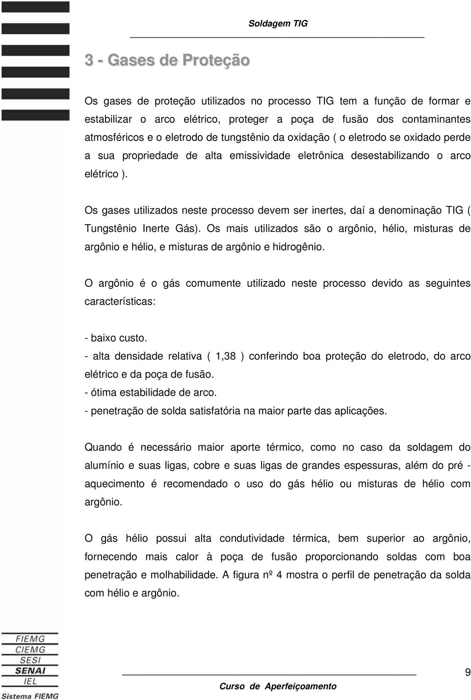 Os gases utilizados neste processo devem ser inertes, daí a denominação TIG ( Tungstênio Inerte Gás).