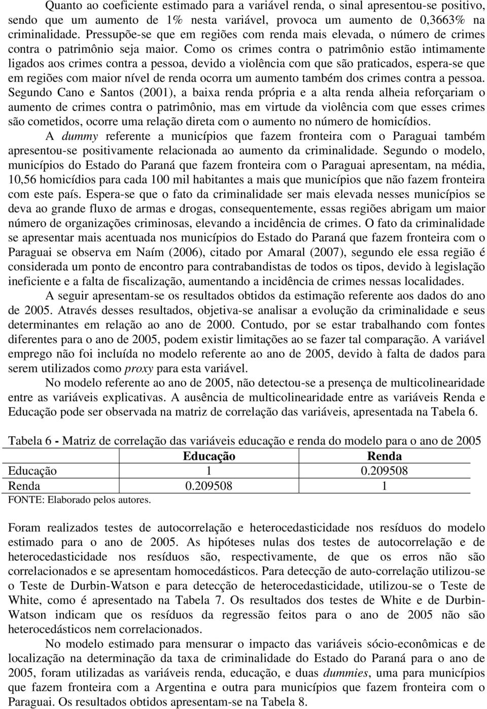 Como os crmes contra o patrmôno estão ntmamente lgados aos crmes contra a pessoa, devdo a volênca com que são pratcados, espera-se que em regões com maor nível de renda ocorra um aumento também dos