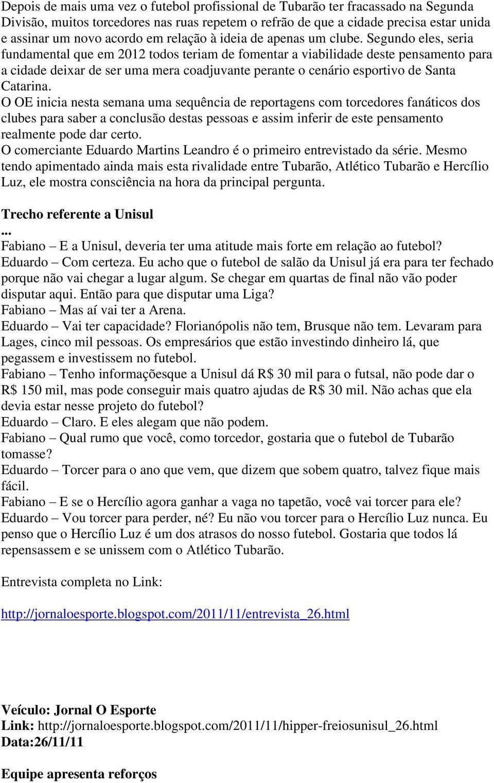 Segundo eles, seria fundamental que em 2012 todos teriam de fomentar a viabilidade deste pensamento para a cidade deixar de ser uma mera coadjuvante perante o cenário esportivo de Santa Catarina.