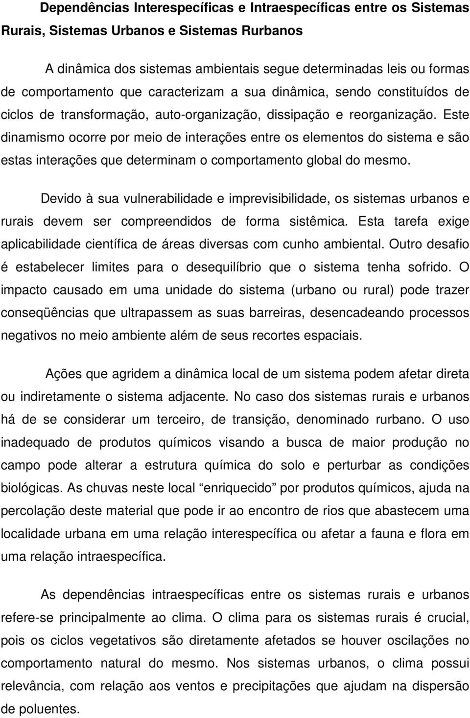 Este dinamismo ocorre por meio de interações entre os elementos do sistema e são estas interações que determinam o comportamento global do mesmo.