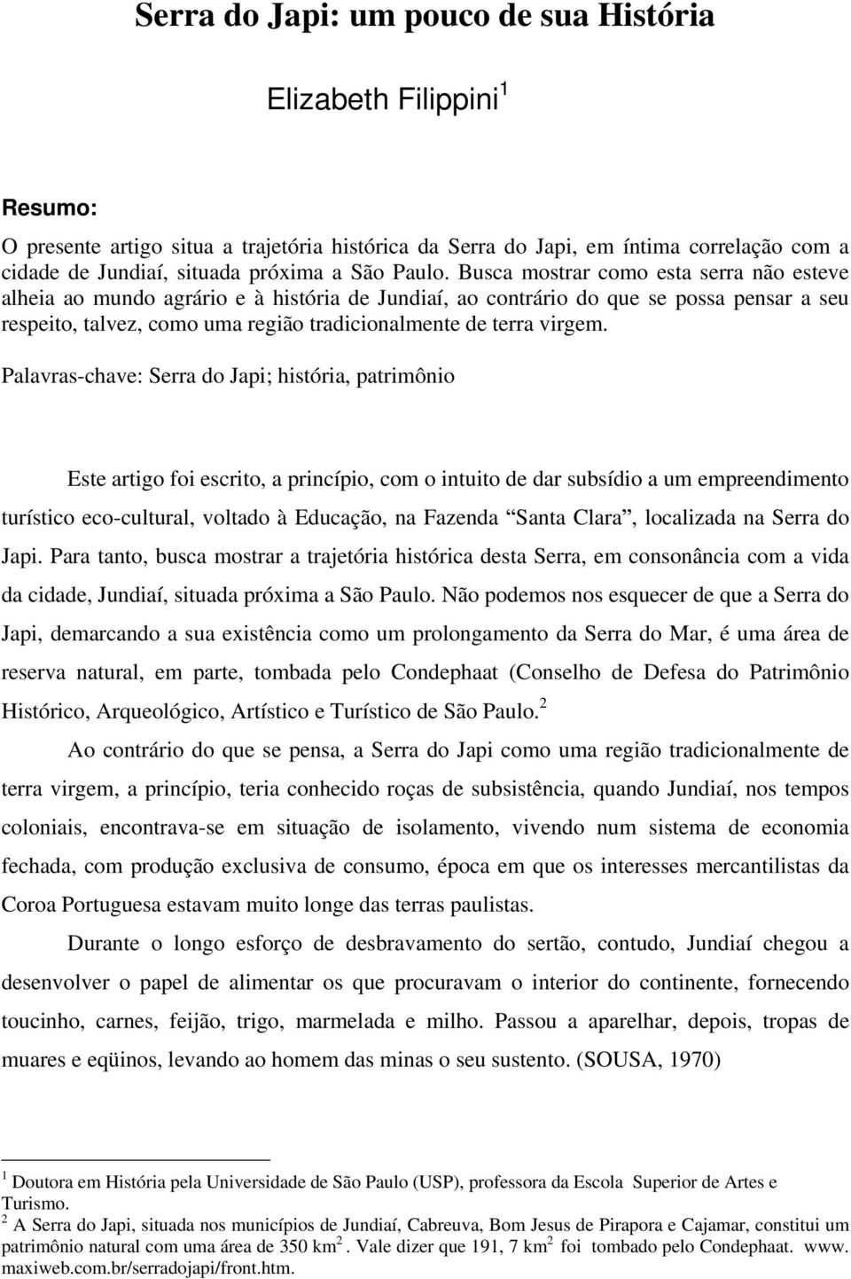 Busca mostrar como esta serra não esteve alheia ao mundo agrário e à história de Jundiaí, ao contrário do que se possa pensar a seu respeito, talvez, como uma região tradicionalmente de terra virgem.