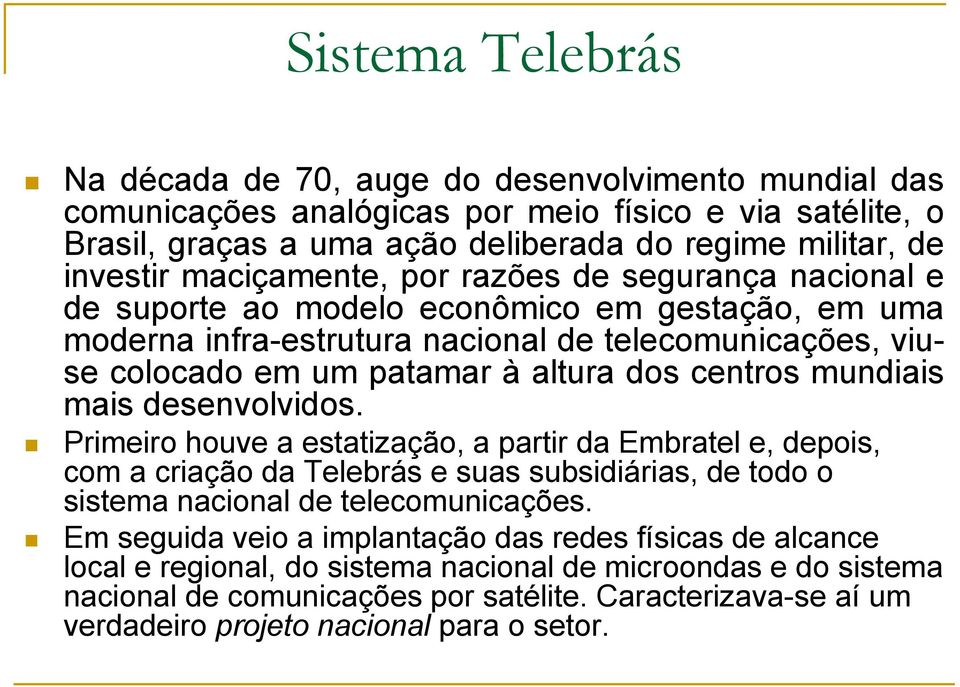 centros mundiais mais desenvolvidos. Primeiro houve a estatização, a partir da Embratel e, depois, com a criação da Telebrás e suas subsidiárias, de todo o sistema nacional de telecomunicações.