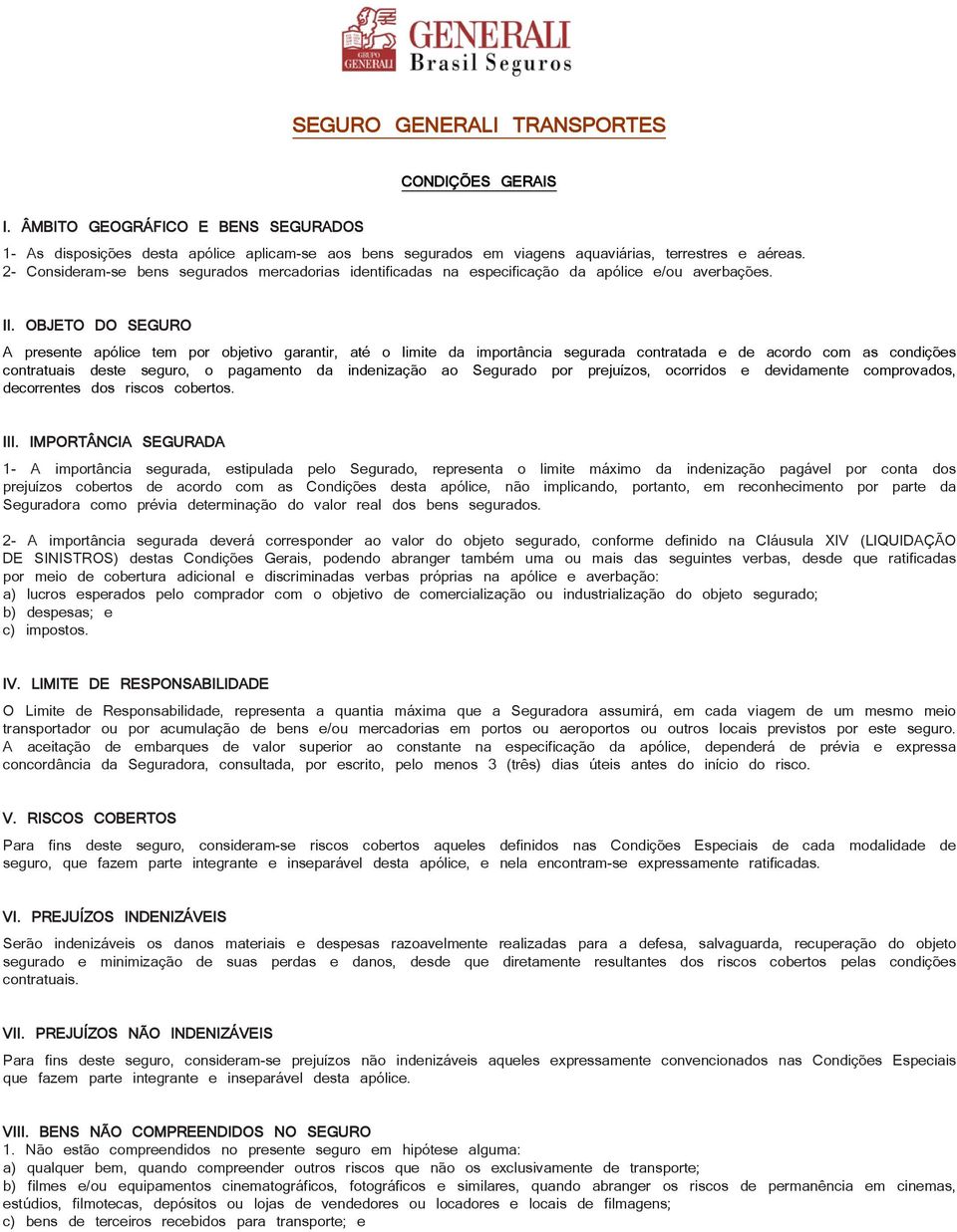 OBJETO DO SEGURO A presente apólice tem por objetivo garantir, até o limite da importância segurada contratada e de acordo com as condições contratuais deste seguro, o pagamento da indenização ao