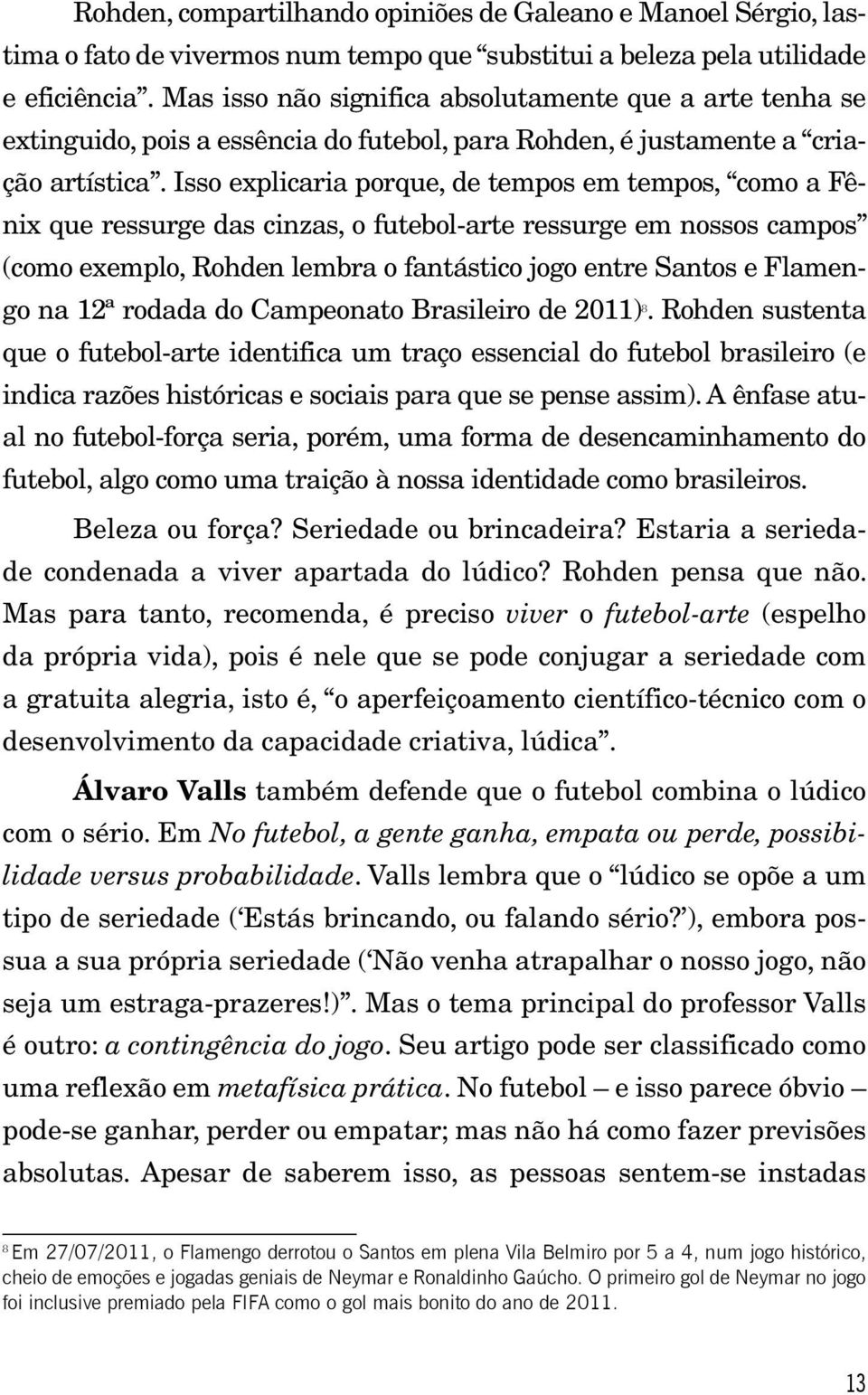 Isso explicaria porque, de tempos em tempos, como a Fênix que ressurge das cinzas, o futebol-arte ressurge em nossos campos (como exemplo, Rohden lembra o fantástico jogo entre Santos e Flamengo na