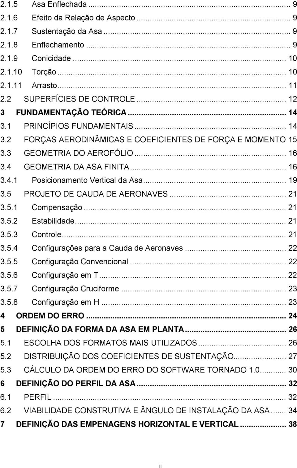 4 GEOMETRIA DA ASA FINITA... 16 3.4.1 Posicionamento Vertical da Asa... 19 3.5 PROJETO DE CAUDA DE AERONAVES... 21 3.5.1 Compensação... 21 3.5.2 Estabilidade... 21 3.5.3 Controle... 21 3.5.4 Configurações para a Cauda de Aeronaves.