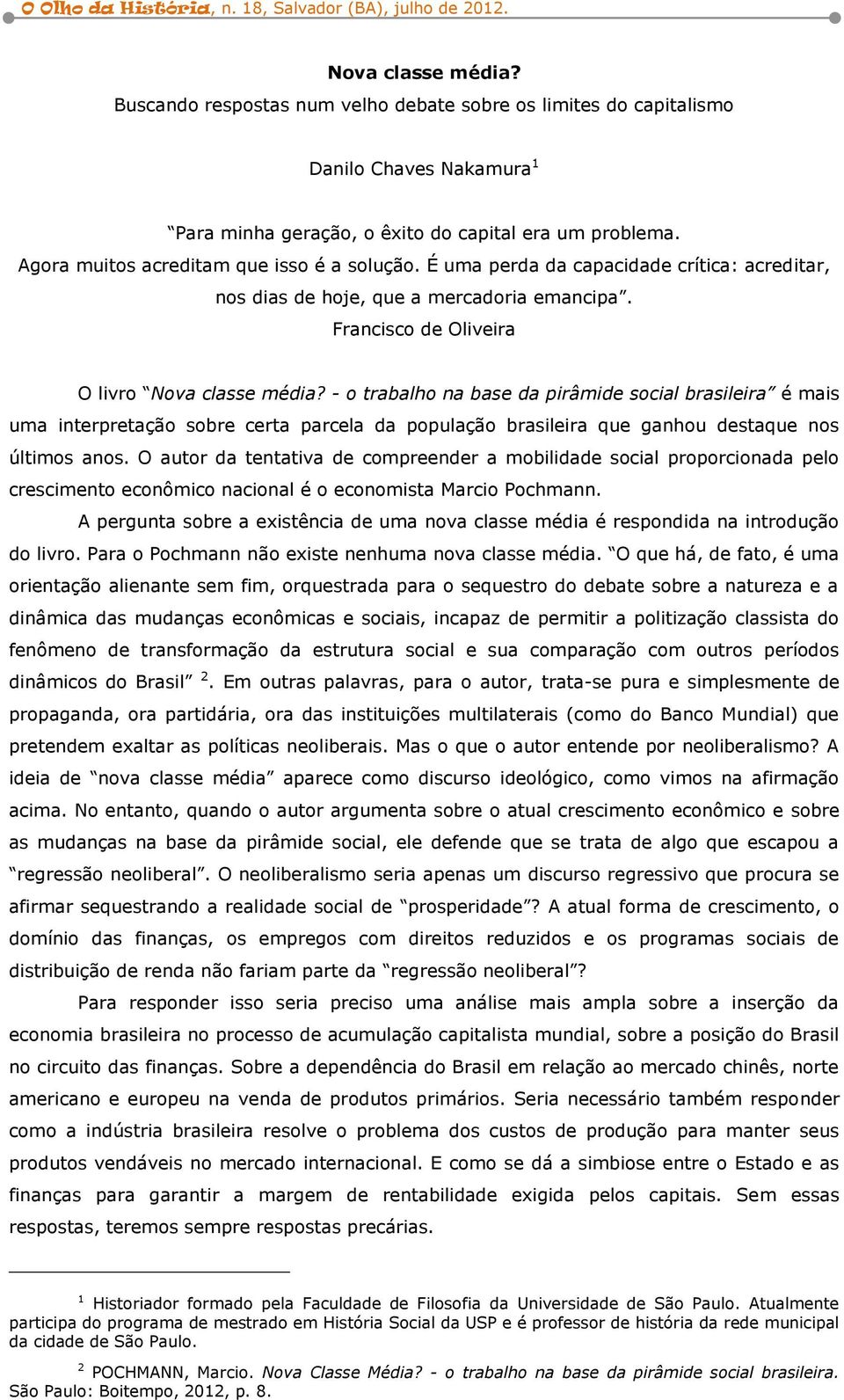 - o trabalho na base da pirâmide social brasileira é mais uma interpretação sobre certa parcela da população brasileira que ganhou destaque nos últimos anos.