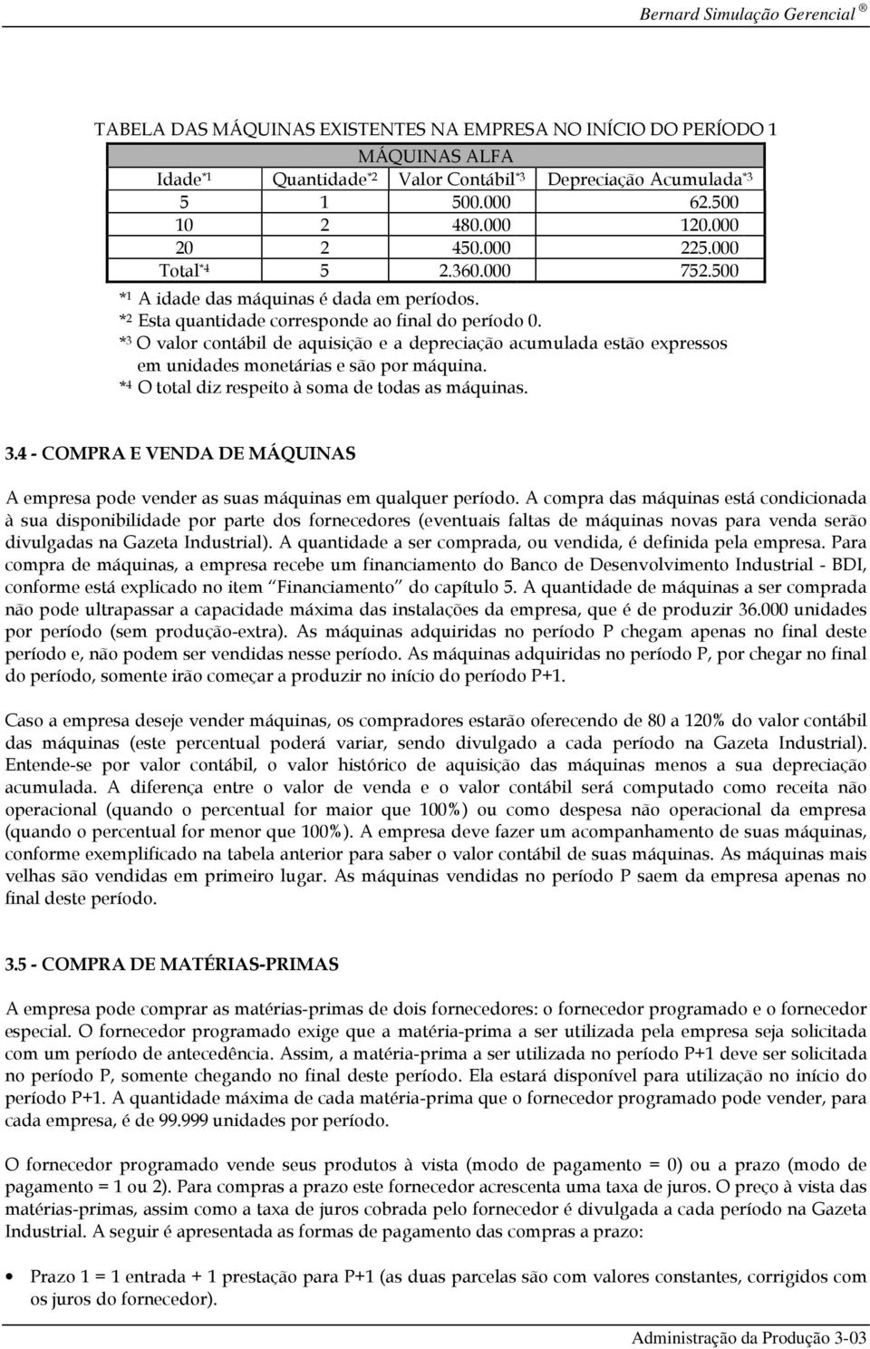 * 3 O valor contábil de aquisição e a depreciação acumulada estão expressos em unidades monetárias e são por máquina. * 4 O total diz respeito à soma de todas as máquinas. 3.4 - COMPRA E VENDA DE MÁQUINAS A empresa pode vender as suas máquinas em qualquer período.