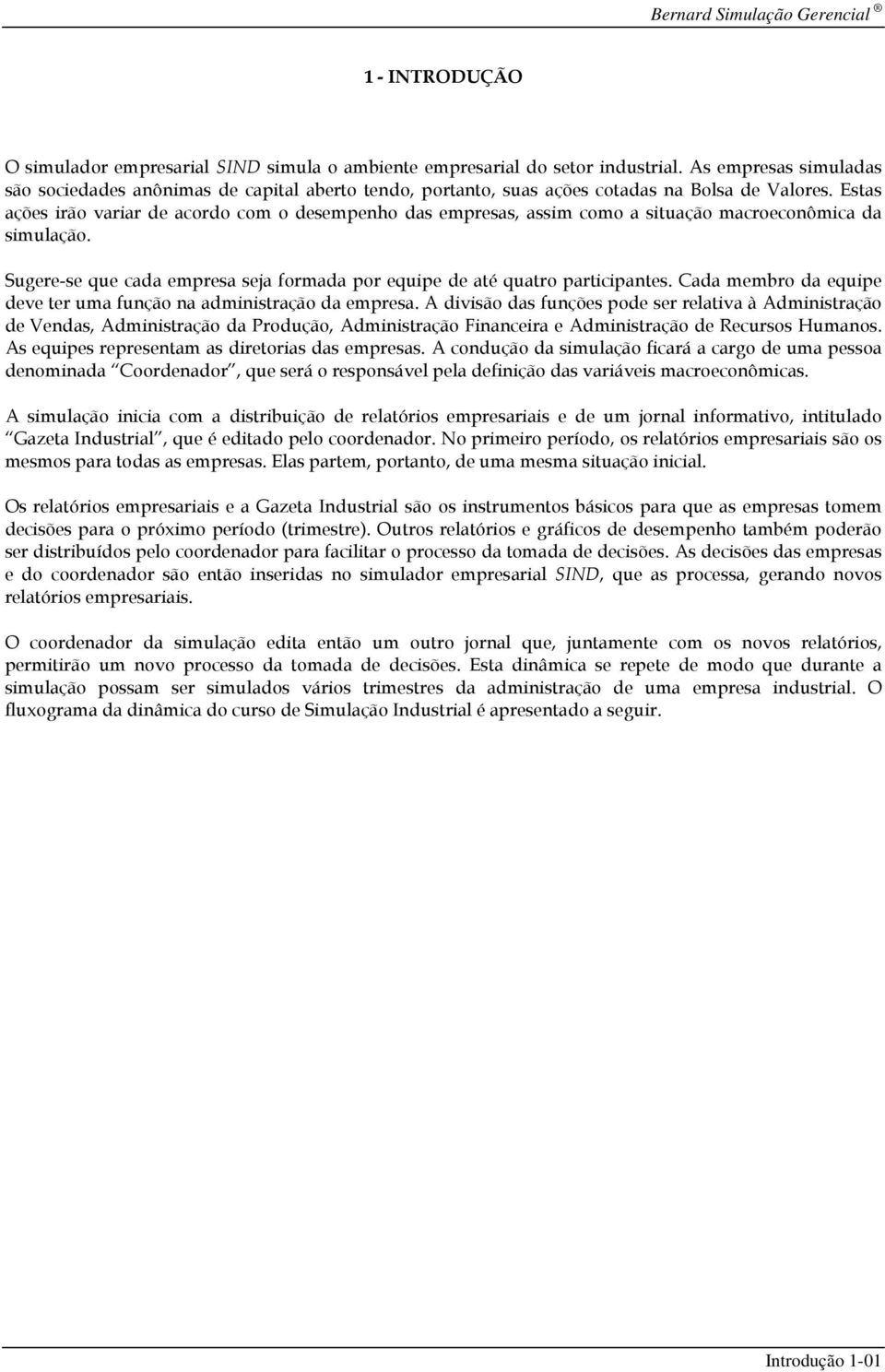 Estas ações irão variar de acordo com o desempenho das empresas, assim como a situação macroeconômica da simulação. Sugere-se que cada empresa seja formada por equipe de até quatro participantes.