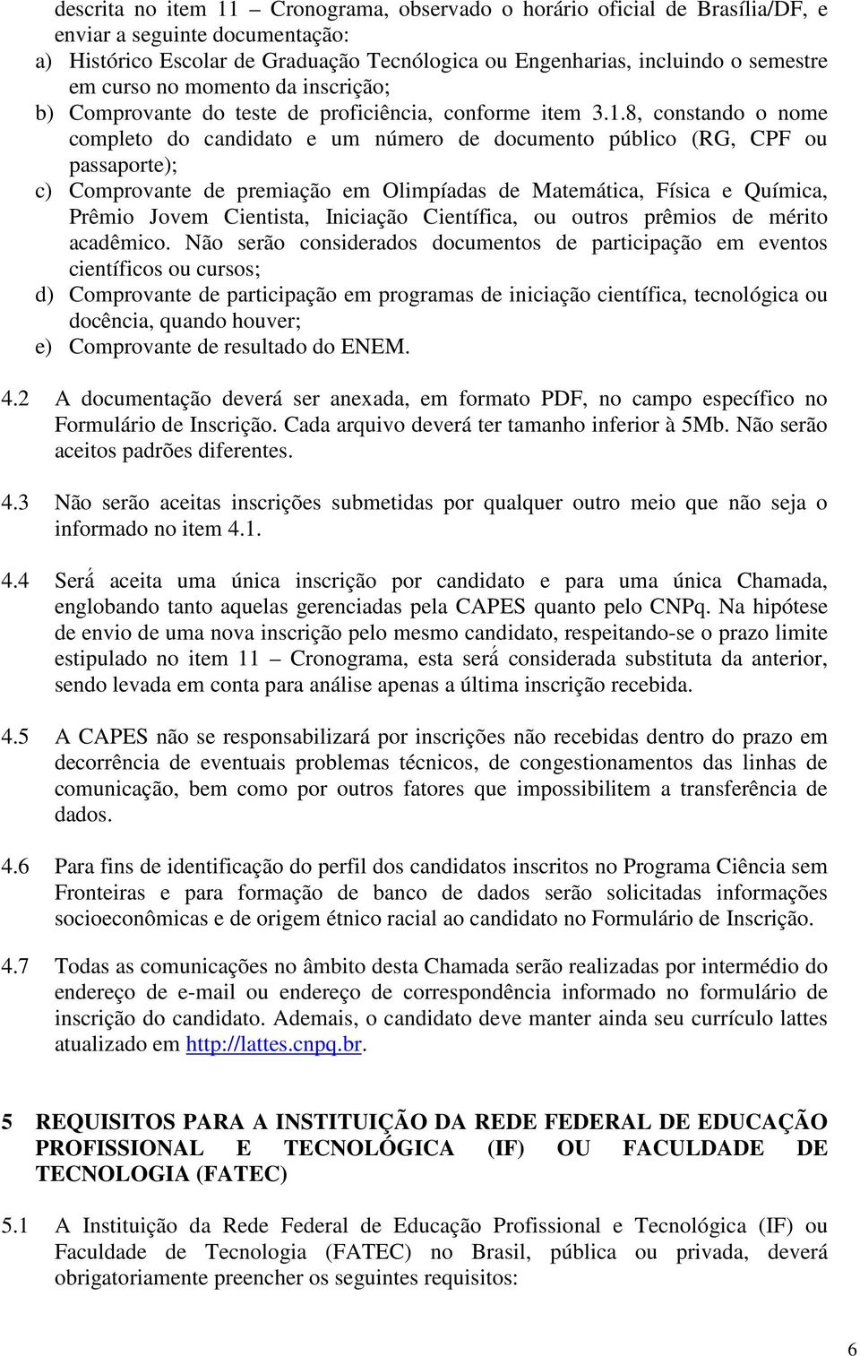 8, constando o nome completo do candidato e um número de documento público (RG, CPF ou passaporte); c) Comprovante de premiação em Olimpíadas de Matemática, Física e Química, Prêmio Jovem Cientista,