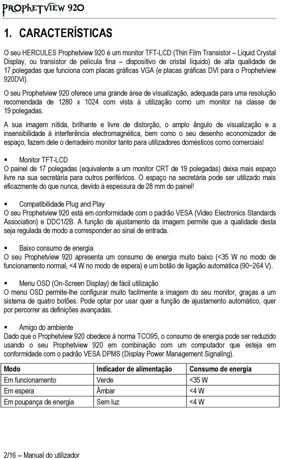 O seu Prophetview 920 oferece uma grande área de visualização, adequada para uma resolução recomendada de 1280 x 1024 com vista à utilização como um monitor na classe de 19 polegadas.