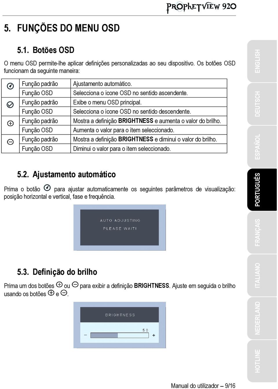 Selecciona o ícone OSD no sentido ascendente. Exibe o menu OSD principal. Selecciona o ícone OSD no sentido descendente. Mostra a definição BRIGHTNESS e aumenta o valor do brilho.