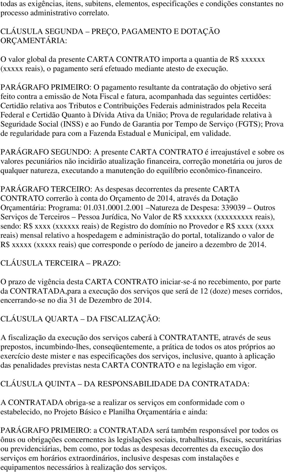 PARÁGRAFO PRIMEIRO: O pagamento resultante da contratação do objetivo será feito contra a emissão de Nota Fiscal e fatura, acompanhada das seguintes certidões: Certidão relativa aos Tributos e