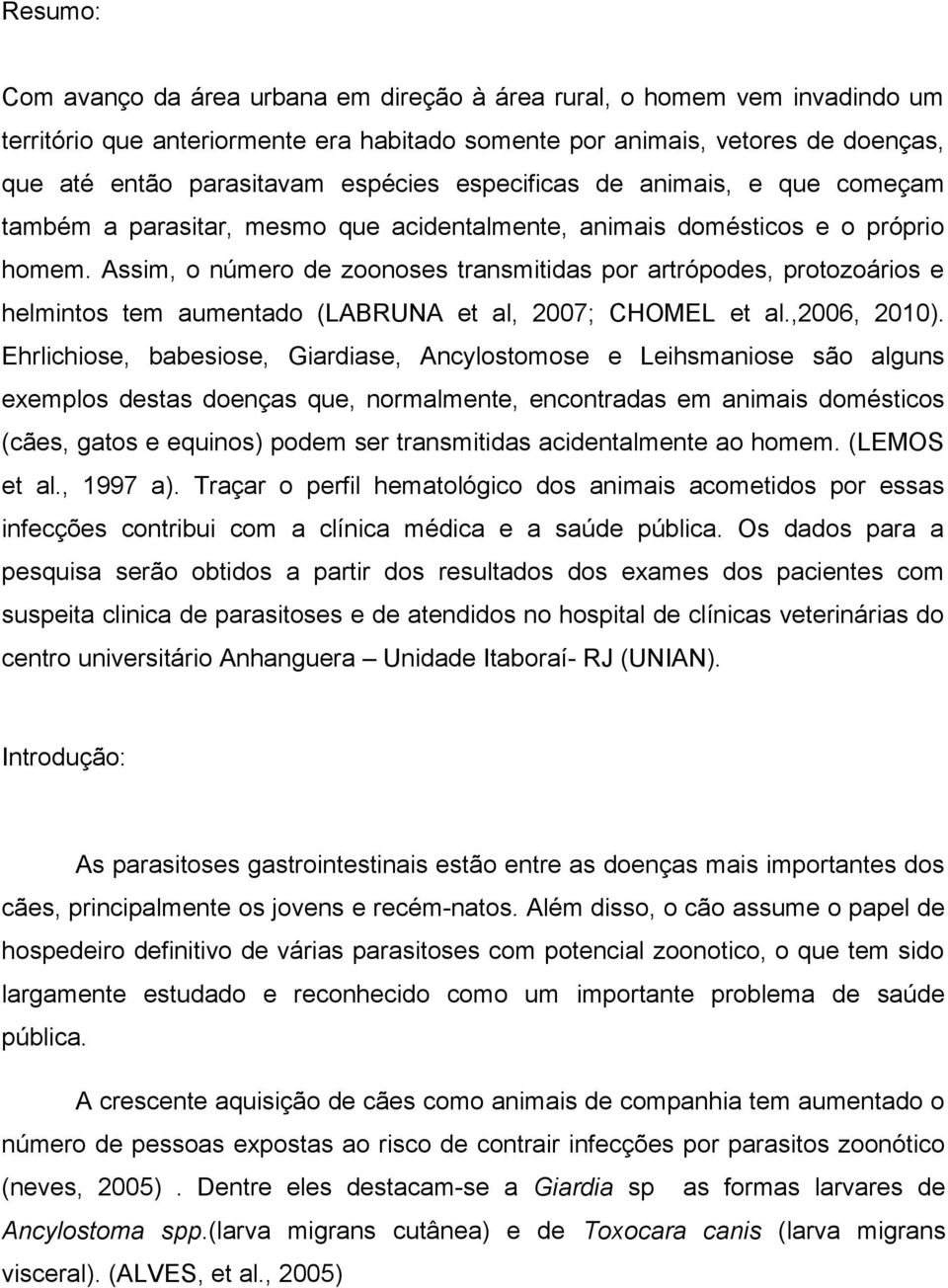 Assim, o número de zoonoses transmitidas por artrópodes, protozoários e helmintos tem aumentado (LABRUNA et al, 2007; CHOMEL et al.,2006, 2010).