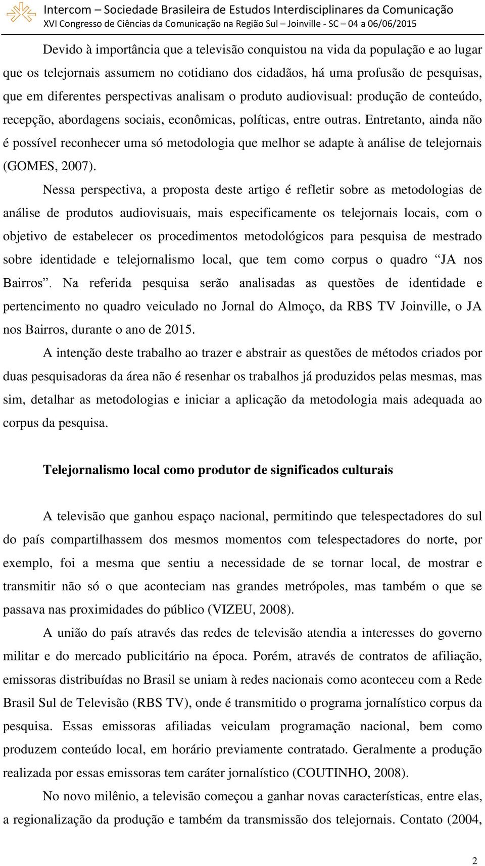 Entretanto, ainda não é possível reconhecer uma só metodologia que melhor se adapte à análise de telejornais (GOMES, 2007).