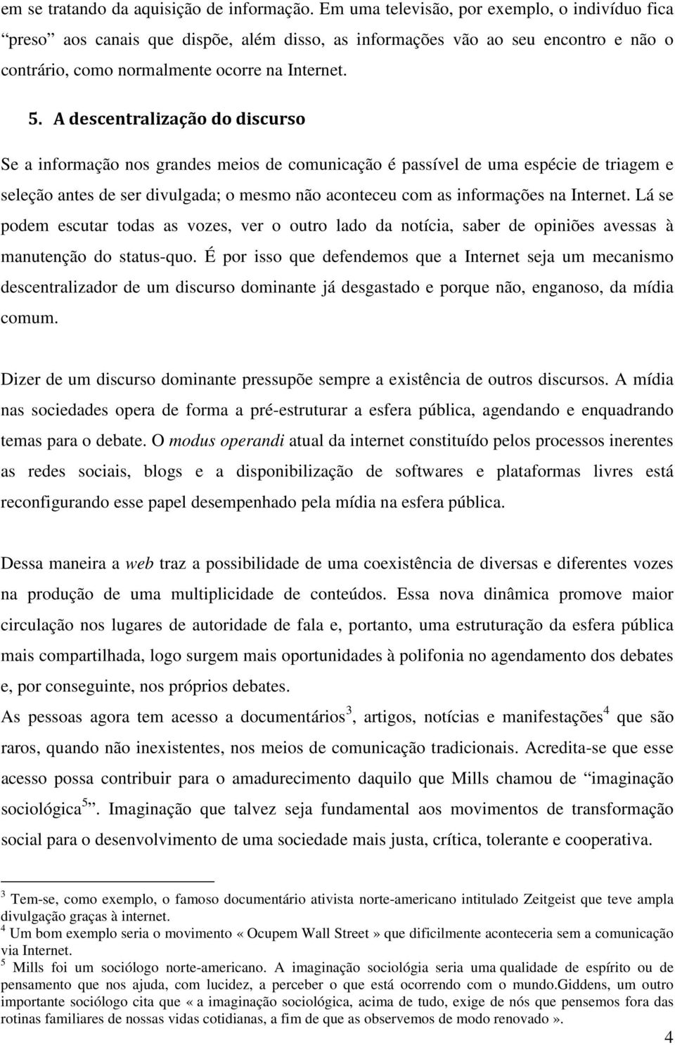 A descentralização do discurso Se a informação nos grandes meios de comunicação é passível de uma espécie de triagem e seleção antes de ser divulgada; o mesmo não aconteceu com as informações na