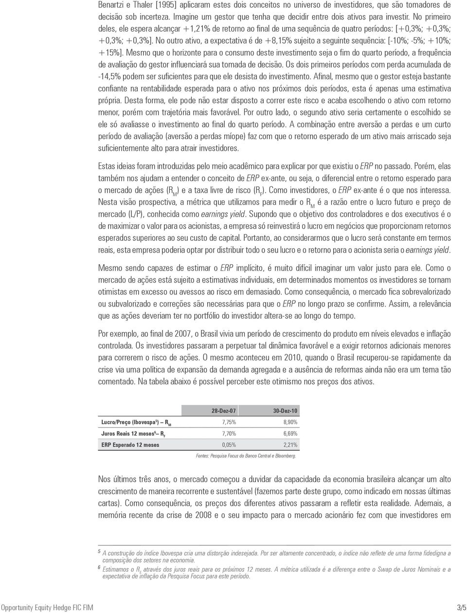 No primeiro deles, ele espera alcançar +1,21% de retorno ao final de uma sequência de quatro períodos: [+0,3%; +0,3%; +0,3%; +0,3%].