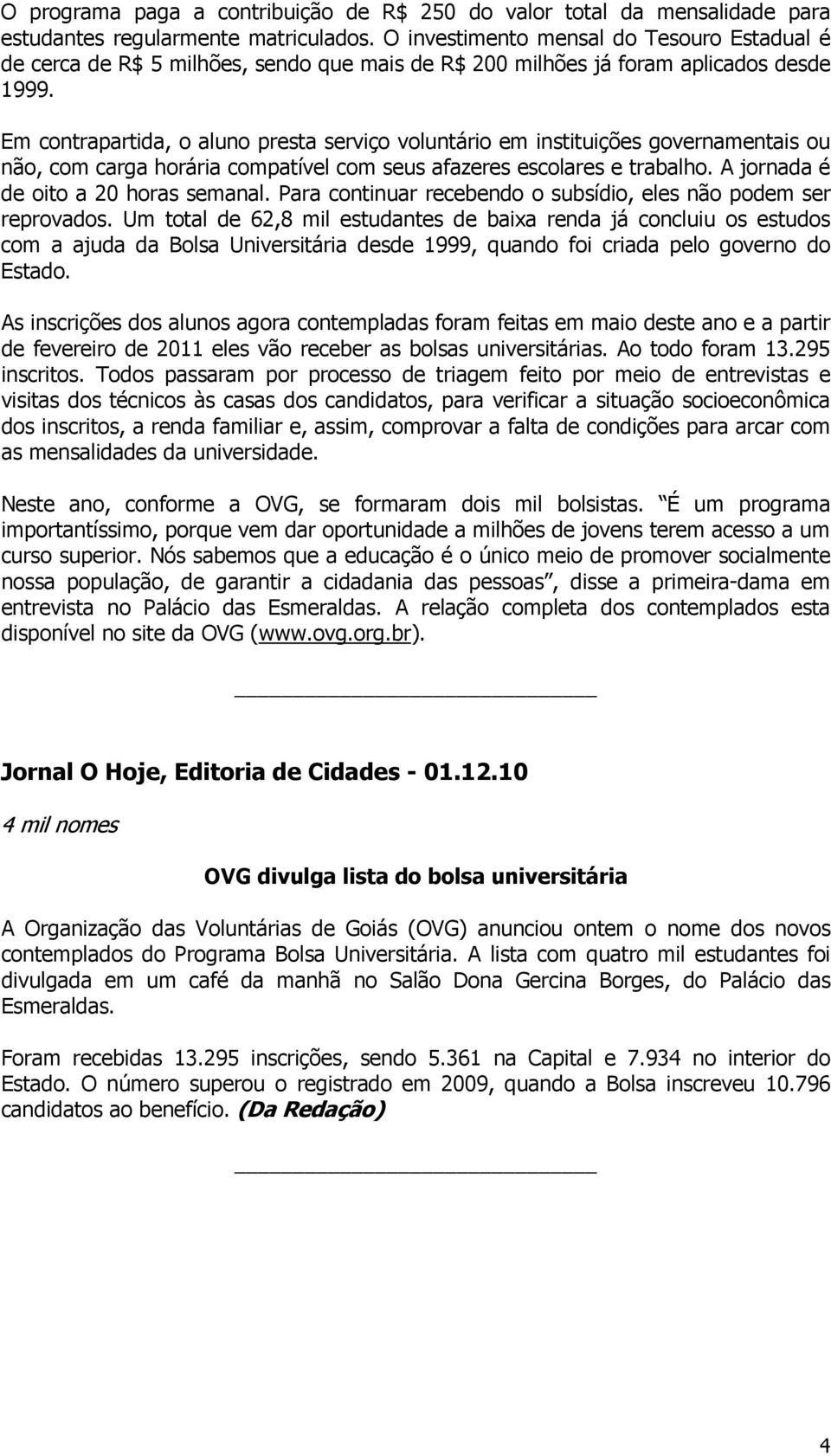 Em contrapartida, o aluno presta serviço voluntário em instituições governamentais ou não, com carga horária compatível com seus afazeres escolares e trabalho. A jornada é de oito a 20 horas semanal.