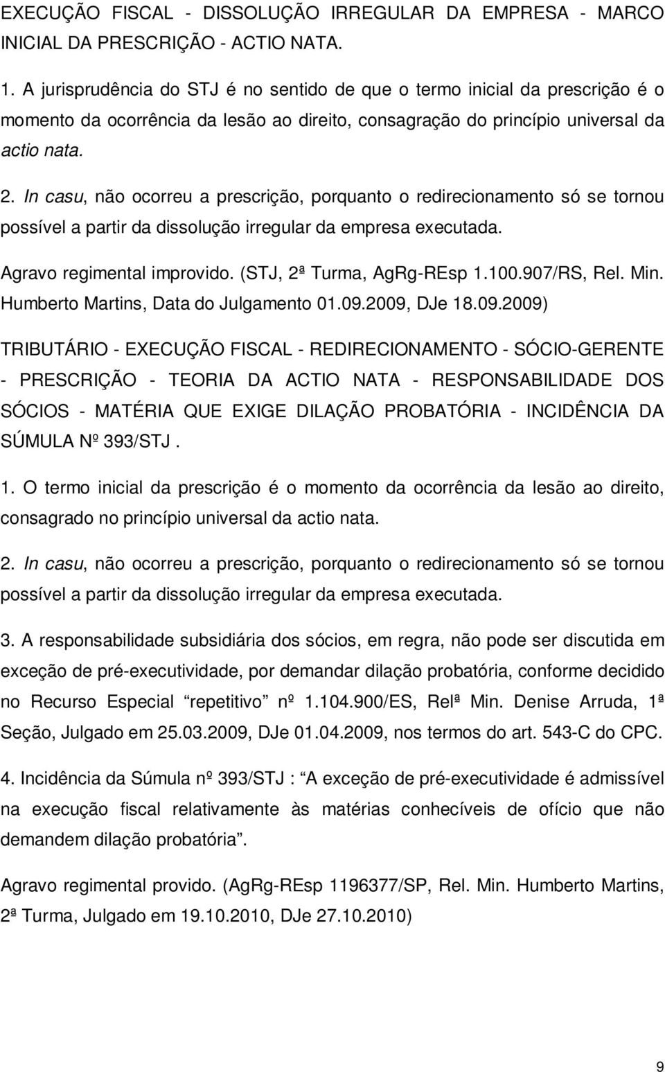 In casu, não ocorreu a prescrição, porquanto o redirecionamento só se tornou possível a partir da dissolução irregular da empresa executada. Agravo regimental improvido. (STJ, 2ª Turma, AgRg-REsp 1.