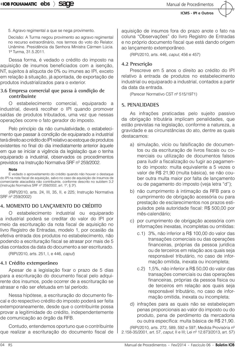 Dessa forma, é vedado o crédito do imposto na aquisição de insumos beneficiados com a isenção, NT, sujeitos à alíquota de 0% ou imunes ao IPI, exceto em relação à situação, já apontada, de exportação