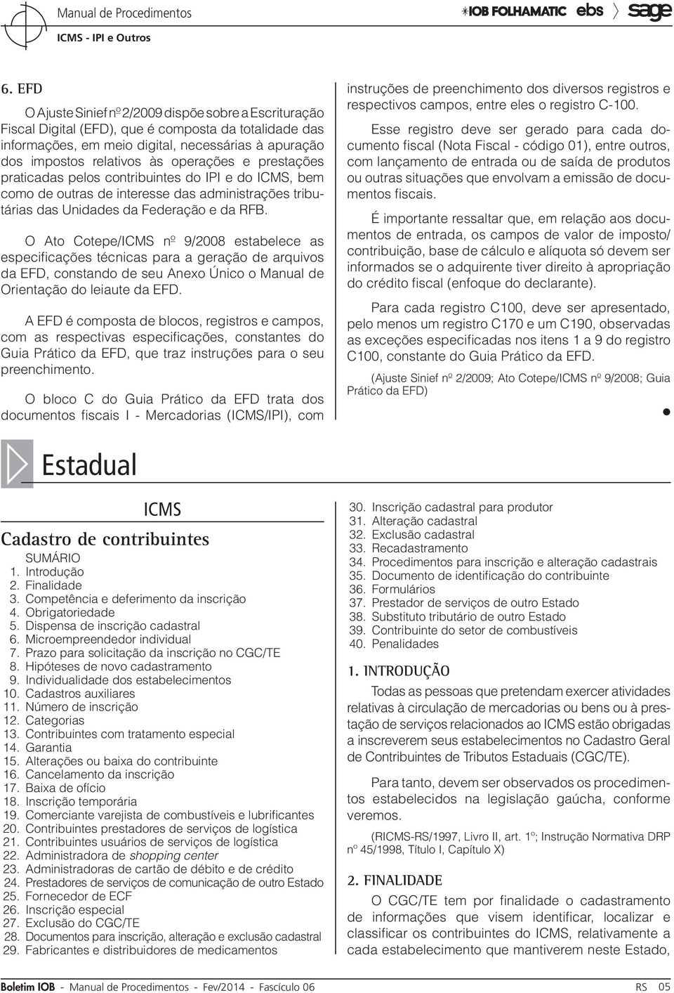 O Ato Cotepe/ICMS nº 9/2008 estabelece as especificações técnicas para a geração de arquivos da EFD, constando de seu Anexo Único o Manual de Orientação do leiaute da EFD.