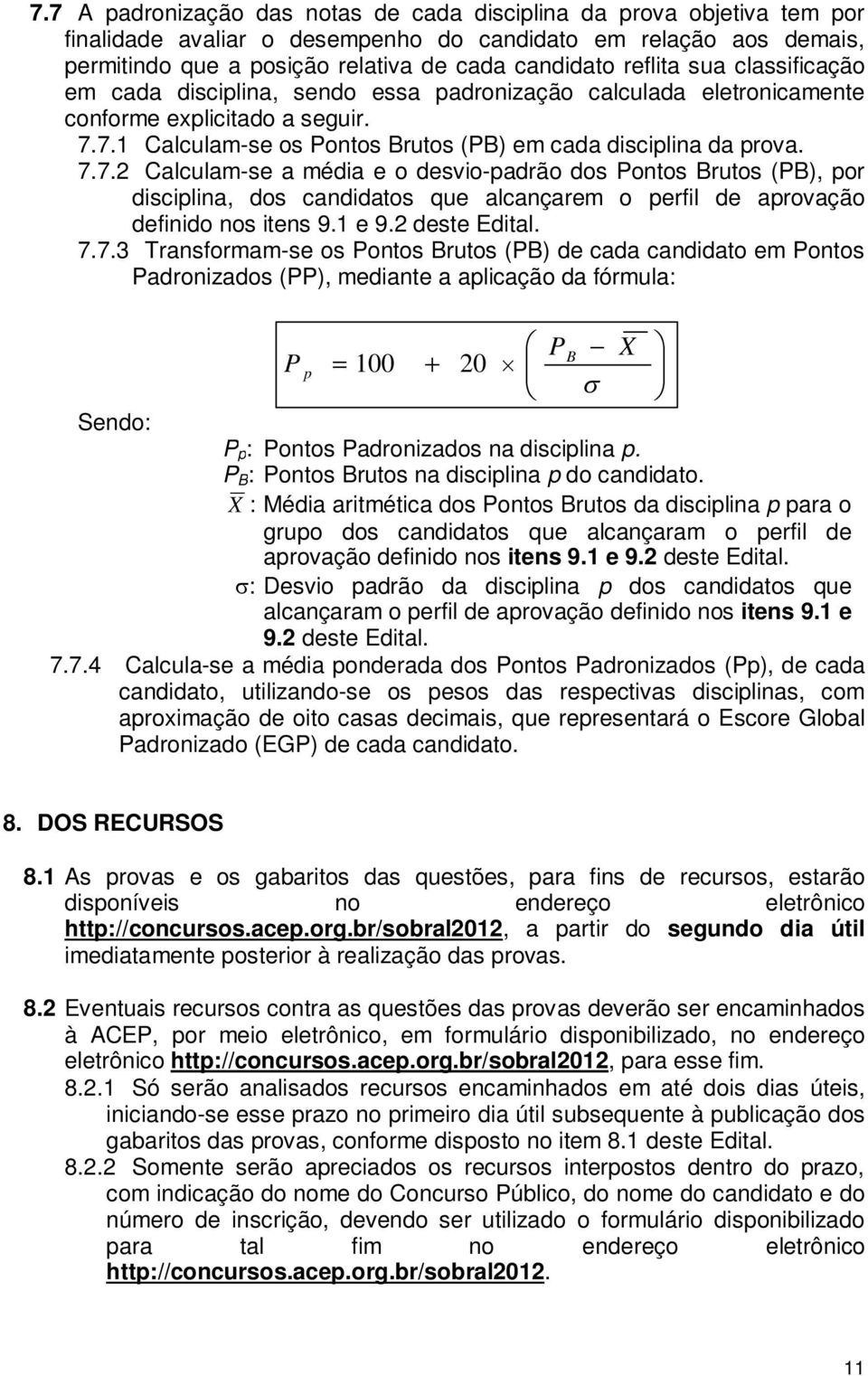 7.1 Calculam-se os Pontos Brutos (PB) em cada disciplina da prova. 7.7.2 Calculam-se a média e o desvio-padrão dos Pontos Brutos (PB), por disciplina, dos candidatos que alcançarem o perfil de aprovação definido nos itens 9.