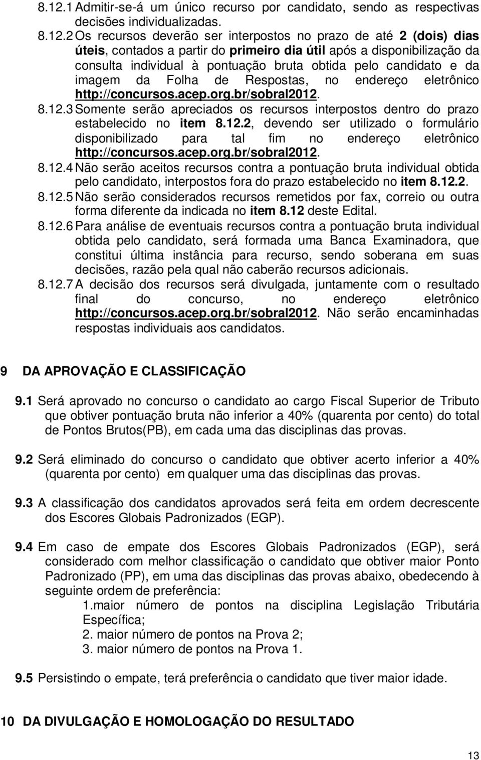 br/sobral2012. 8.12.3 Somente serão apreciados os recursos interpostos dentro do prazo estabelecido no item 8.12.2, devendo ser utilizado o formulário disponibilizado para tal fim no endereço eletrônico http://concursos.