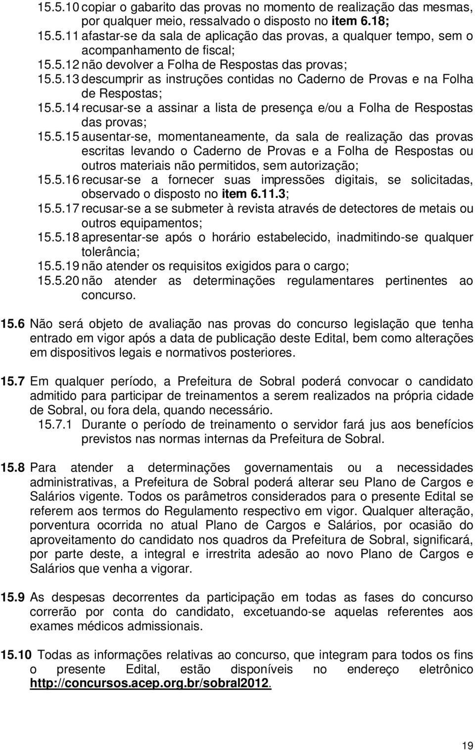 5.15 ausentar-se, momentaneamente, da sala de realização das provas escritas levando o Caderno de Provas e a Folha de Respostas ou outros materiais não permitidos, sem autorização; 15.5.16 recusar-se a fornecer suas impressões digitais, se solicitadas, observado o disposto no item 6.