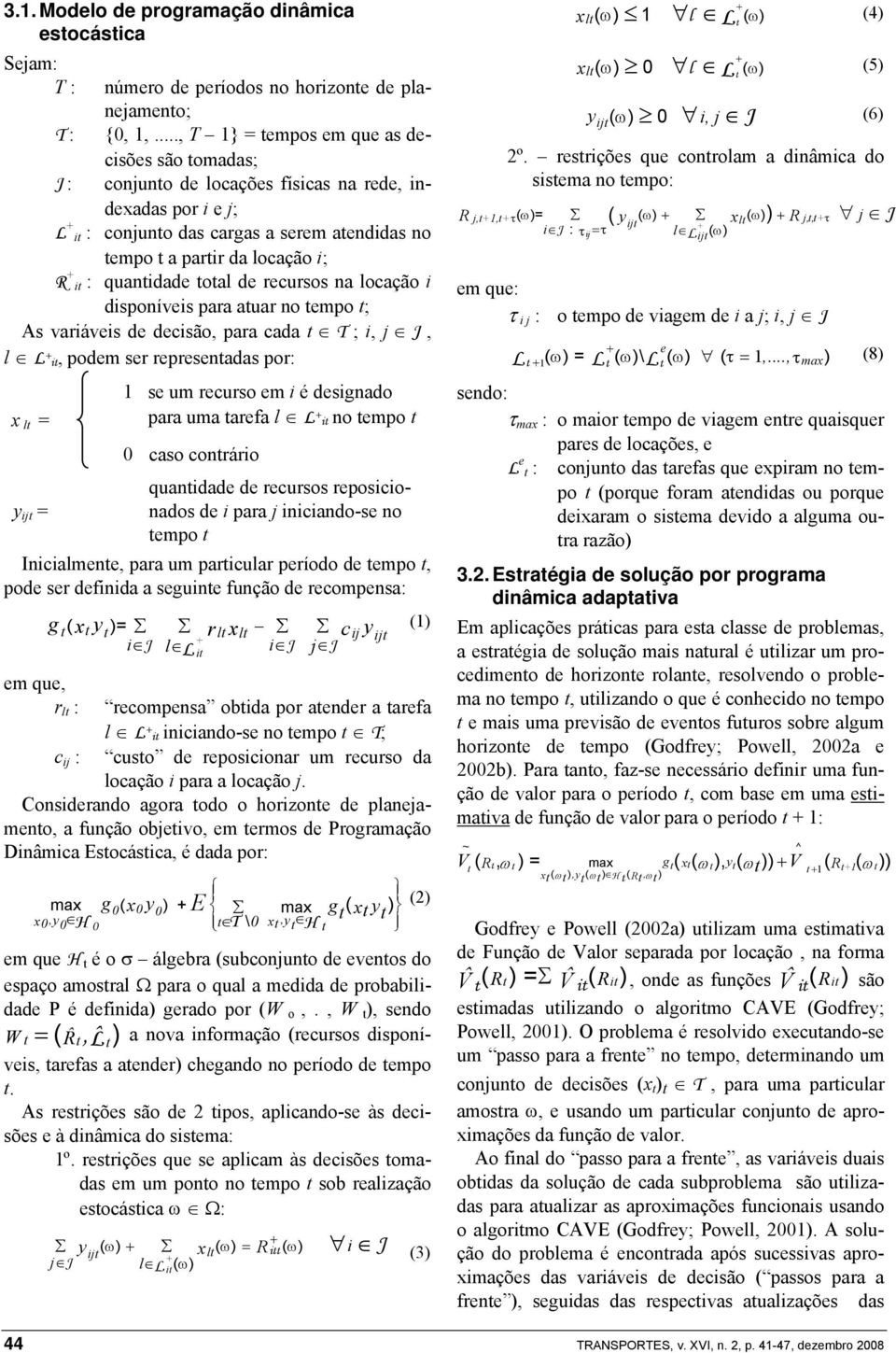 oal de recursos na locação i disponíveis para auar no empo ; As variáveis de decisão, para cada T ; i, j J, l L i, podem ser represenadas por: se um recurso em i é designado x l = para uma arefa l L