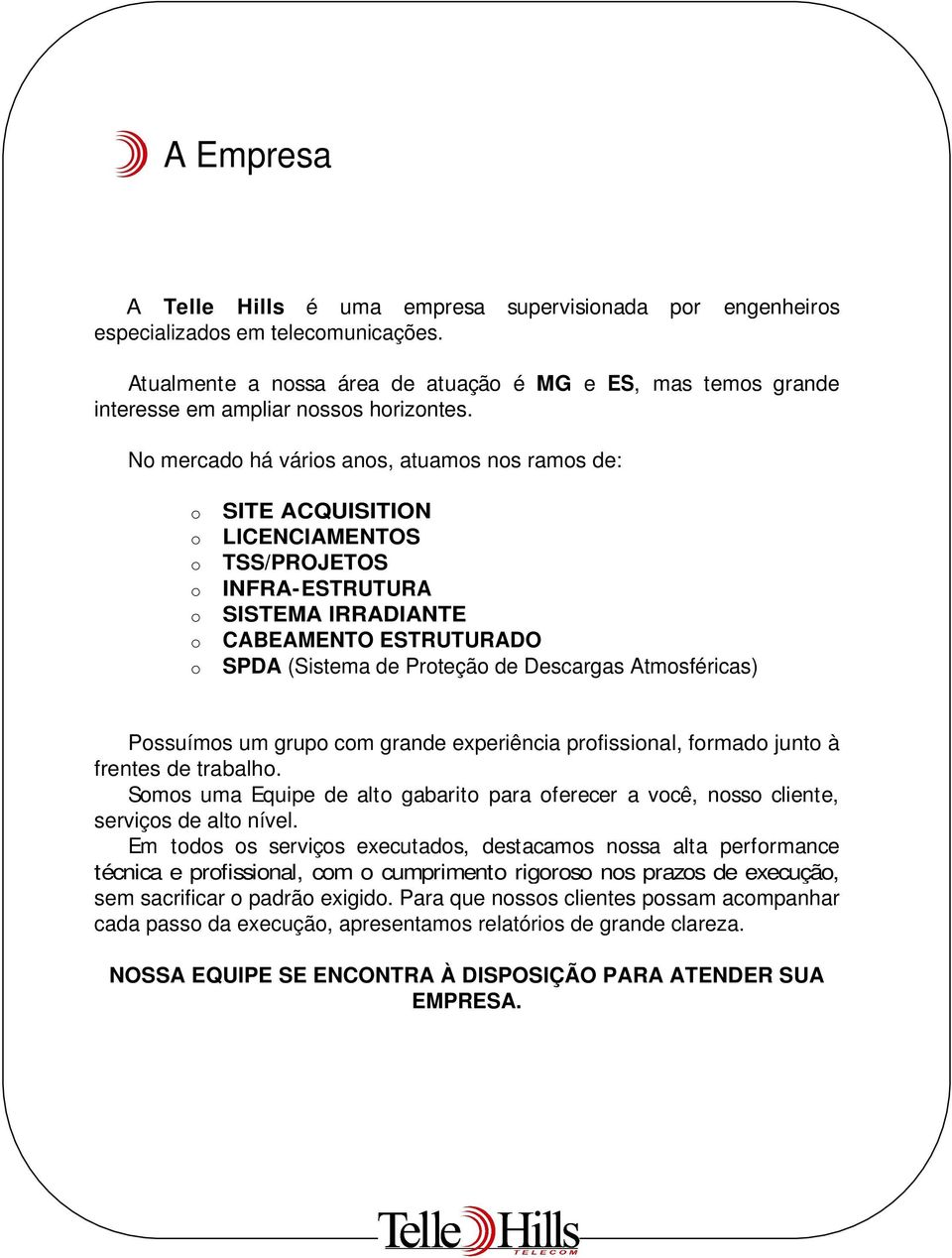 No mercado há vários anos, atuamos nos ramos de: o SITE ACQUISITION o LICENCIAMENTOS o TSS/PROJETOS o INFRA-ESTRUTURA o SISTEMA IRRADIANTE o CABEAMENTO ESTRUTURADO o SPDA (Sistema de Proteção de