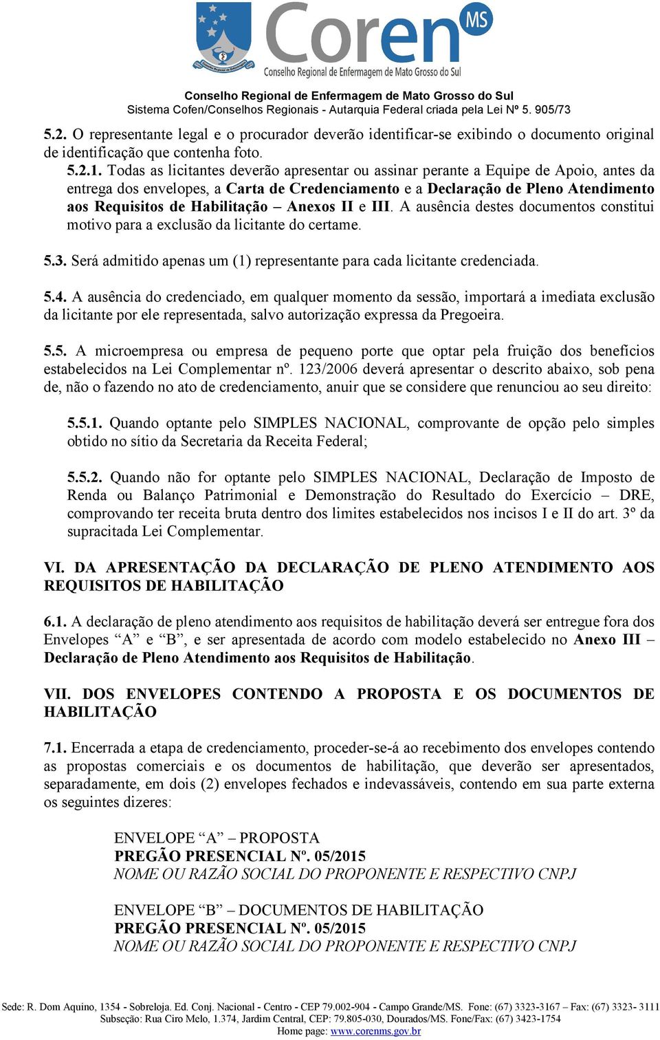 Habilitação Anexos II e III. A ausência destes documentos constitui motivo para a exclusão da licitante do certame. 5.3. Será admitido apenas um (1) representante para cada licitante credenciada. 5.4.