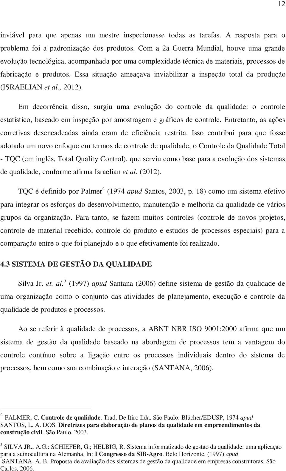 Essa situação ameaçava inviabilizar a inspeção total da produção (ISRAELIAN et al., 2012).