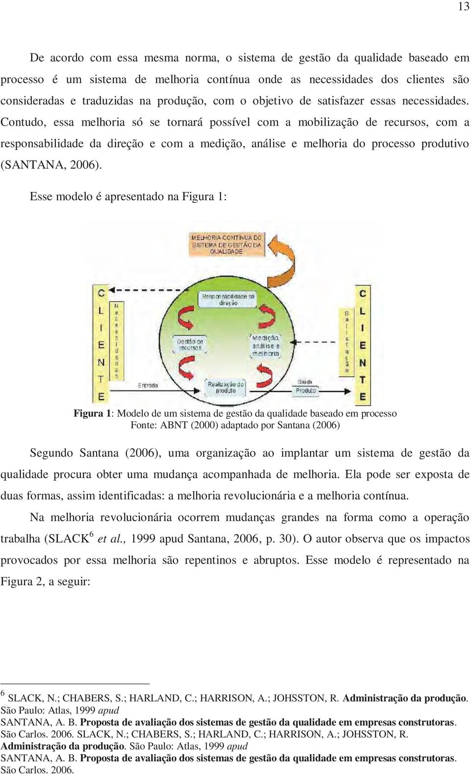 Contudo, essa melhoria só se tornará possível com a mobilização de recursos, com a responsabilidade da direção e com a medição, análise e melhoria do processo produtivo (SANTANA, 2006).