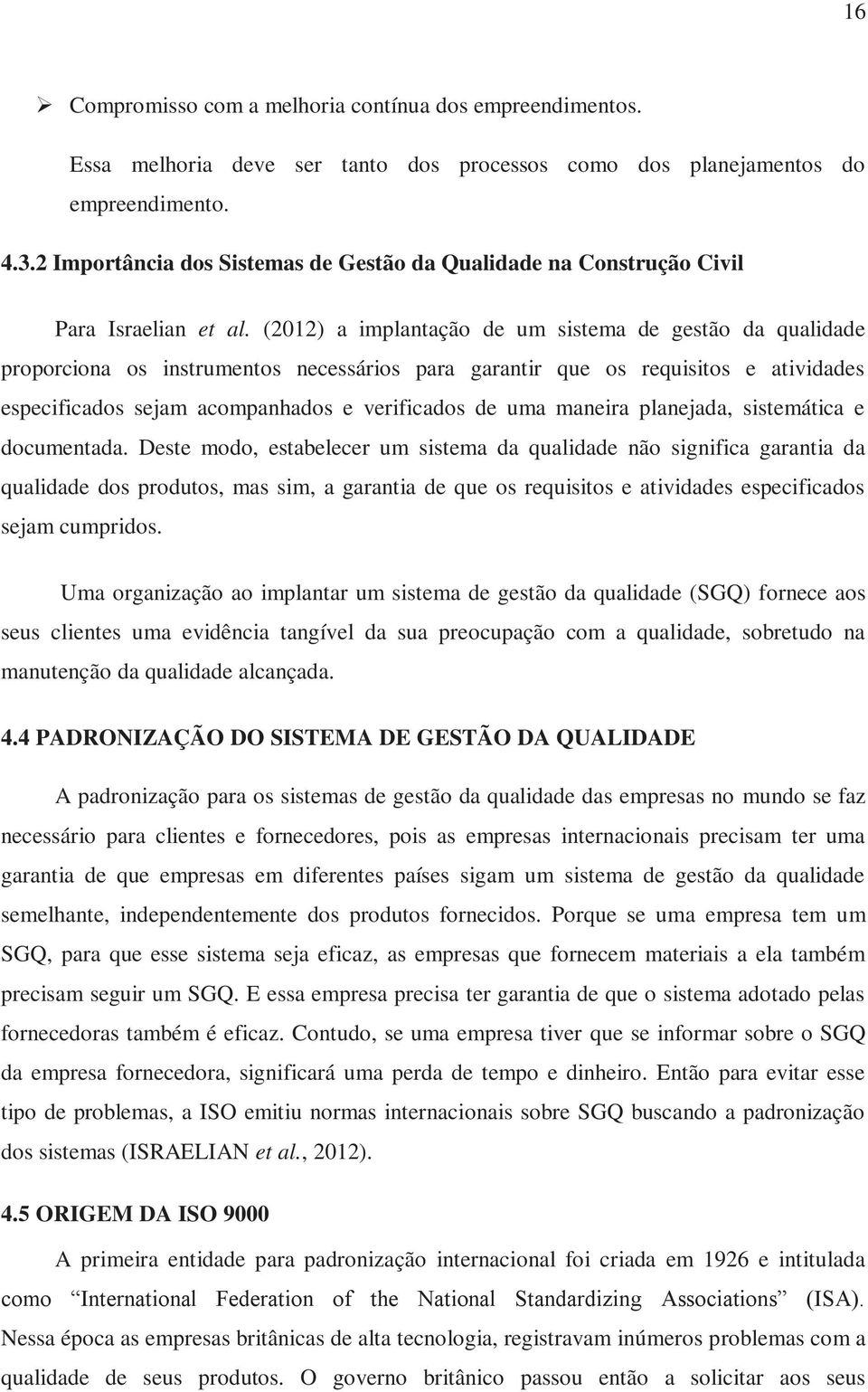 (2012) a implantação de um sistema de gestão da qualidade proporciona os instrumentos necessários para garantir que os requisitos e atividades especificados sejam acompanhados e verificados de uma