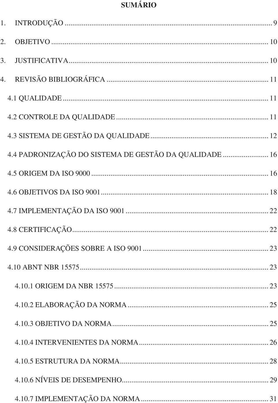 8 CERTIFICAÇÃO... 22 4.9 CONSIDERAÇÕES SOBRE A ISO 9001... 23 4.10 ABNT NBR 15575... 23 4.10.1 ORIGEM DA NBR 15575... 23 4.10.2 ELABORAÇÃO DA NORMA... 25 4.10.3 OBJETIVO DA NORMA.