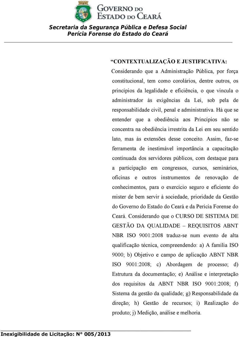 Há que se entender que a obediência aos Princípios não se concentra na obediência irrestrita da Lei em seu sentido lato, mas às extensões desse conceito.