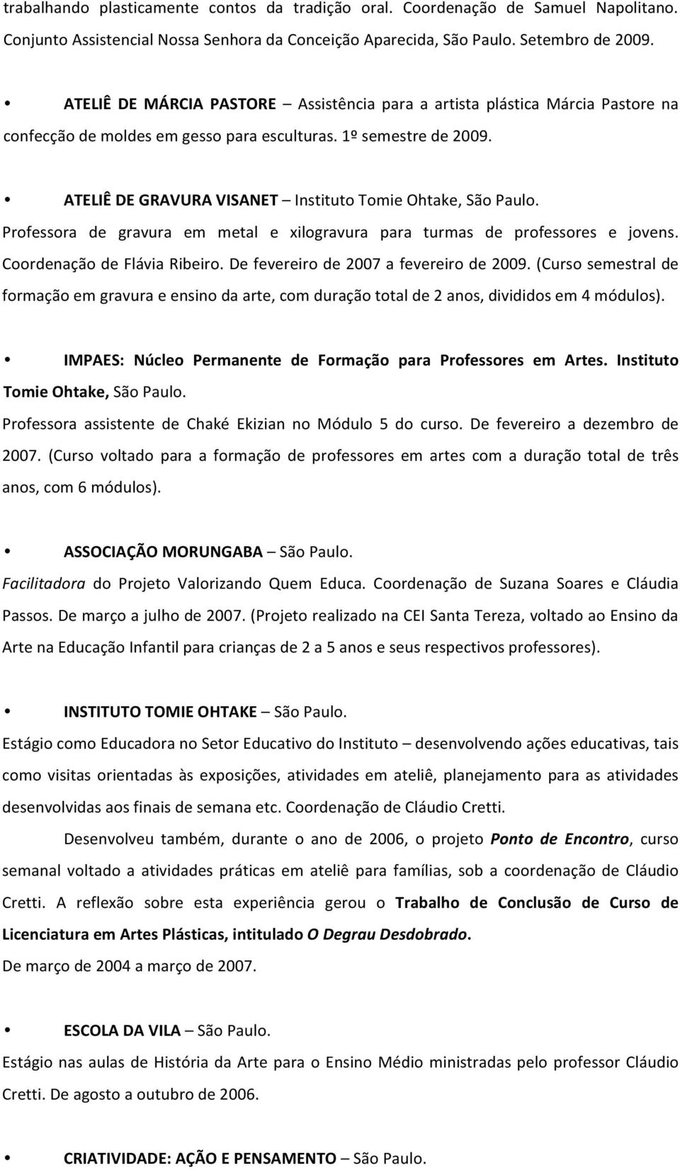 ATELIÊ DE GRAVURA VISANET Instituto Tomie Ohtake, São Paulo. Professora de gravura em metal e xilogravura para turmas de professores e jovens. Coordenação de Flávia Ribeiro.