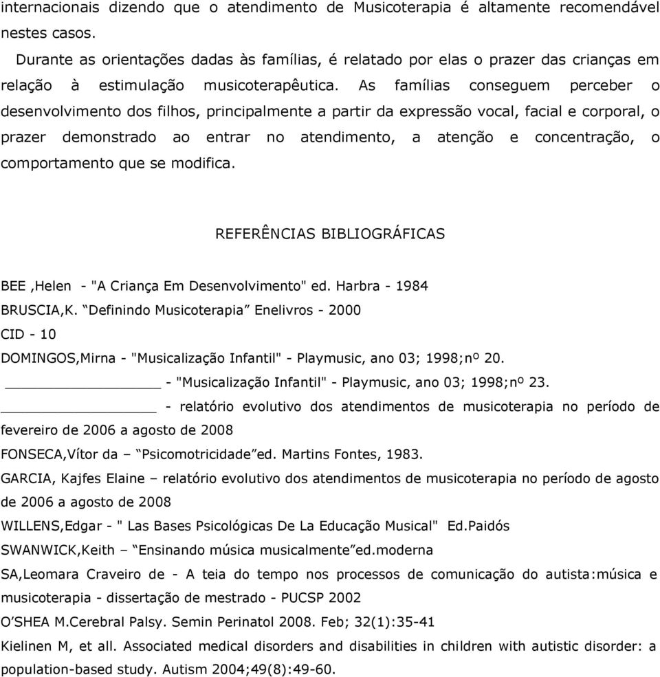 As famílias conseguem perceber o desenvolvimento dos filhos, principalmente a partir da expressão vocal, facial e corporal, o prazer demonstrado ao entrar no atendimento, a atenção e concentração, o