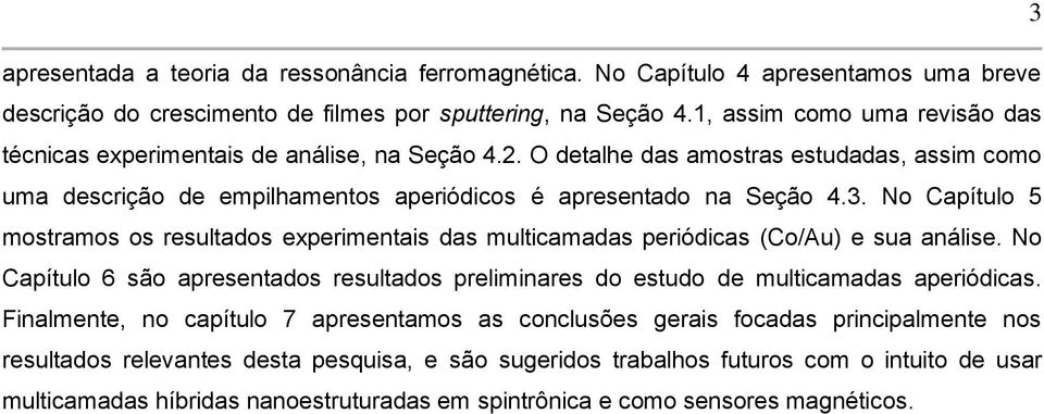 No Capítulo 5 mostramos os resultados experimentais das multicamadas periódicas (Co/Au) e sua análise. No Capítulo 6 são apresentados resultados preliminares do estudo de multicamadas aperiódicas.