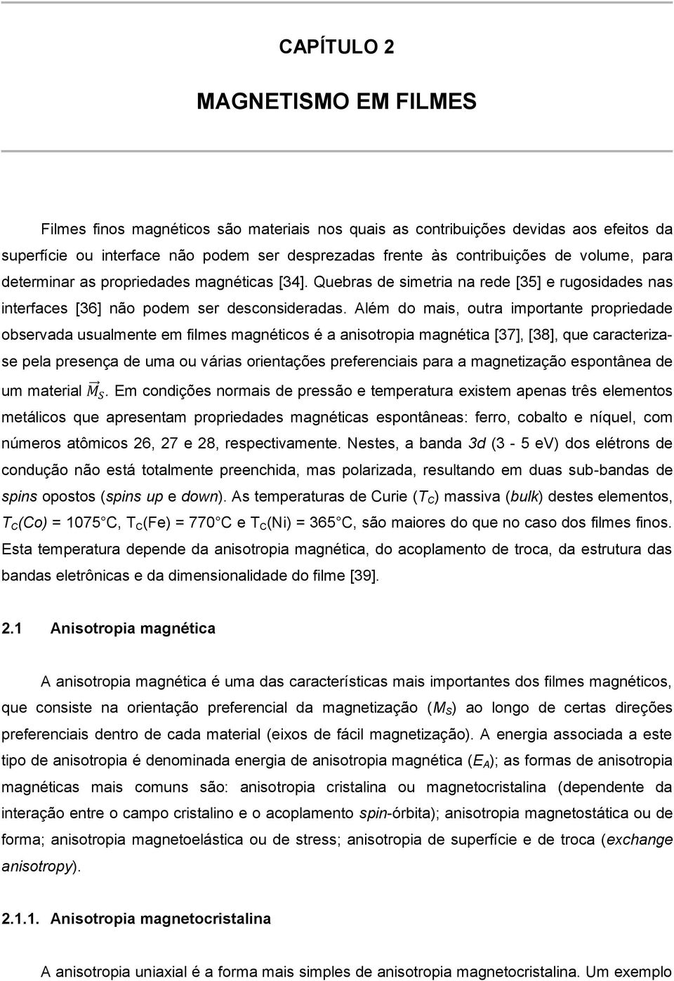 Além do mais, outra importante propriedade observada usualmente em filmes magnéticos é a anisotropia magnética [37], [38], que caracterizase pela presença de uma ou várias orientações preferenciais