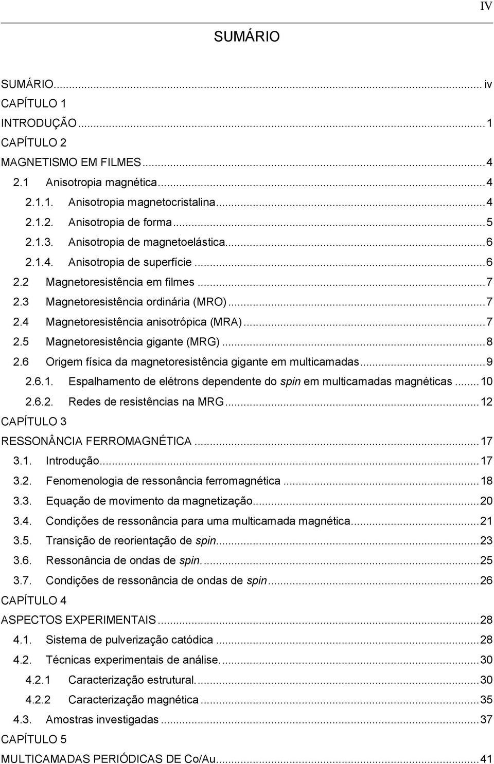 .. 7 2.5 Magnetoresistência gigante (MRG)... 8 2.6 Origem física da magnetoresistência gigante em multicamadas... 9 2.6.1. Espalhamento de elétrons dependente do spin em multicamadas magnéticas... 10 2.