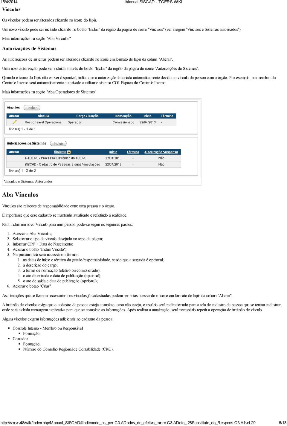 Mais informações na seção "Aba Vínculos" Autorizações de Sistemas As autorizações de sistemas podem ser alterados clicando no ícone em formato de lápis da coluna "Alterar".