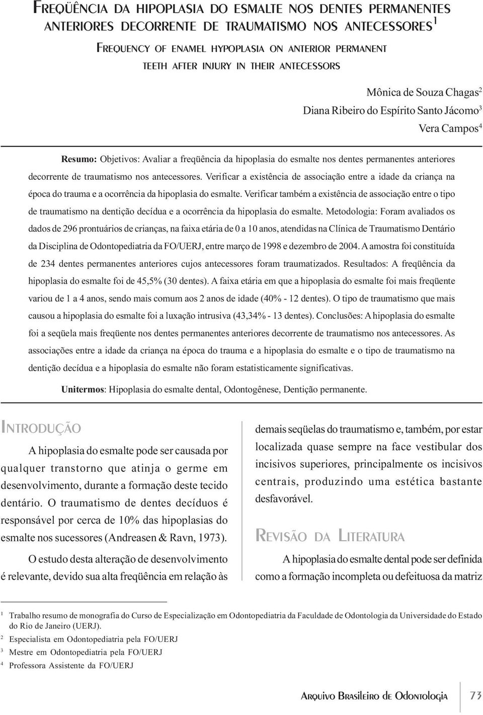 decorrente de traumatismo nos antecessores. Verificar a existência de associação entre a idade da criança na época do trauma e a ocorrência da hipoplasia do esmalte.