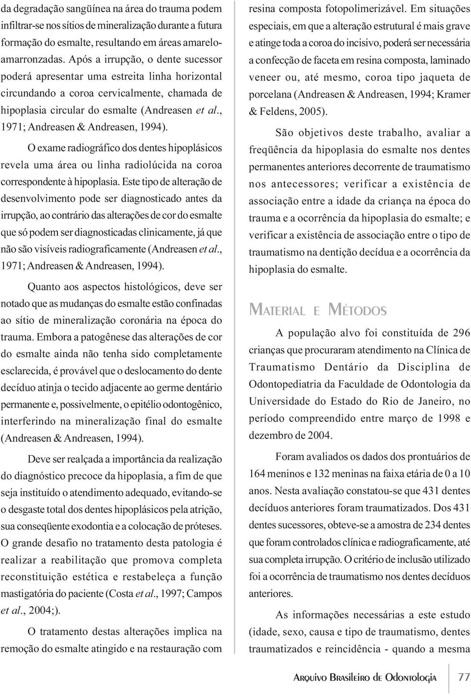 , 1971; Andreasen & Andreasen, 1994). O exame radiográfico dos dentes hipoplásicos revela uma área ou linha radiolúcida na coroa correspondente à hipoplasia.