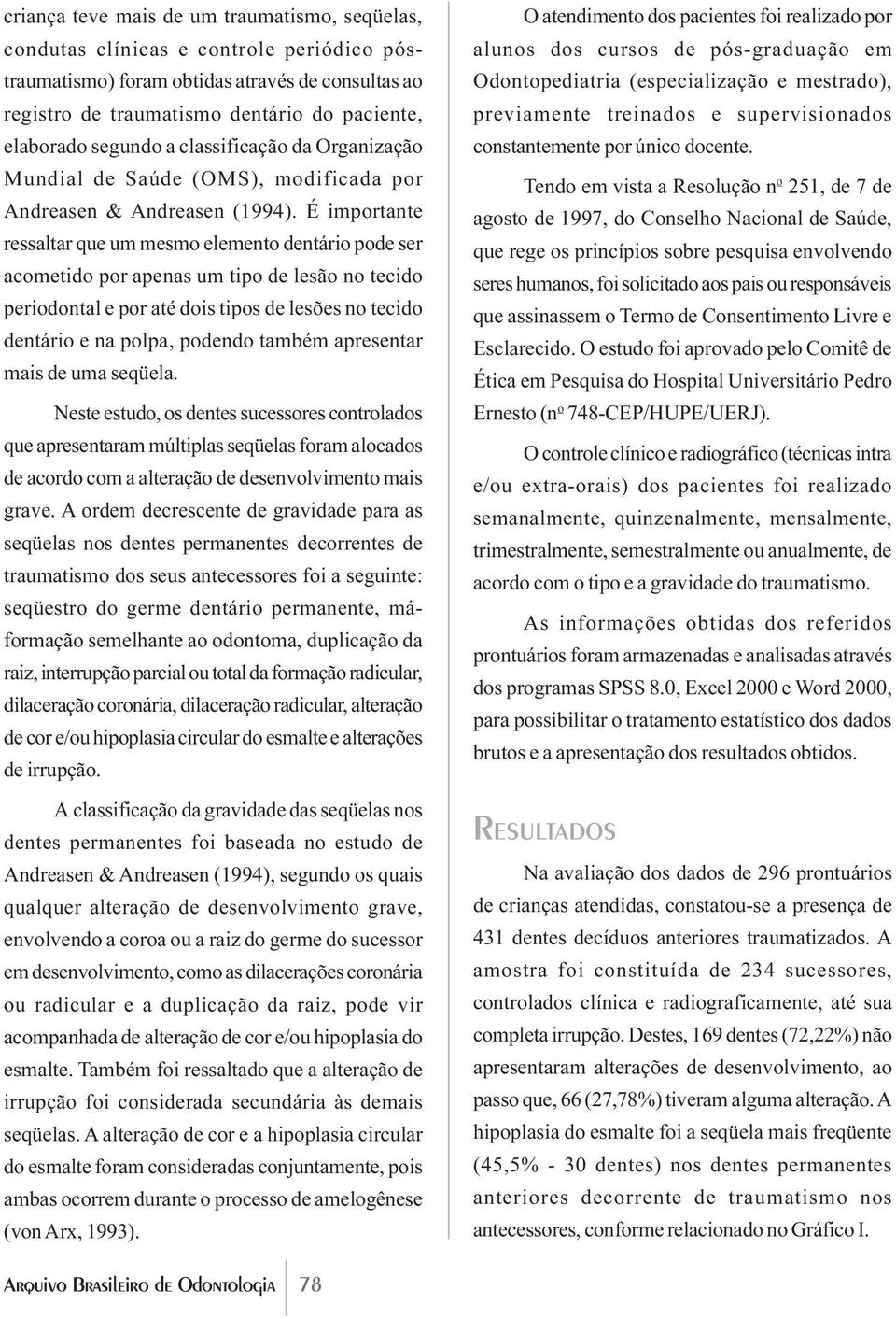 É importante ressaltar que um mesmo elemento dentário pode ser acometido por apenas um tipo de lesão no tecido periodontal e por até dois tipos de lesões no tecido dentário e na polpa, podendo também