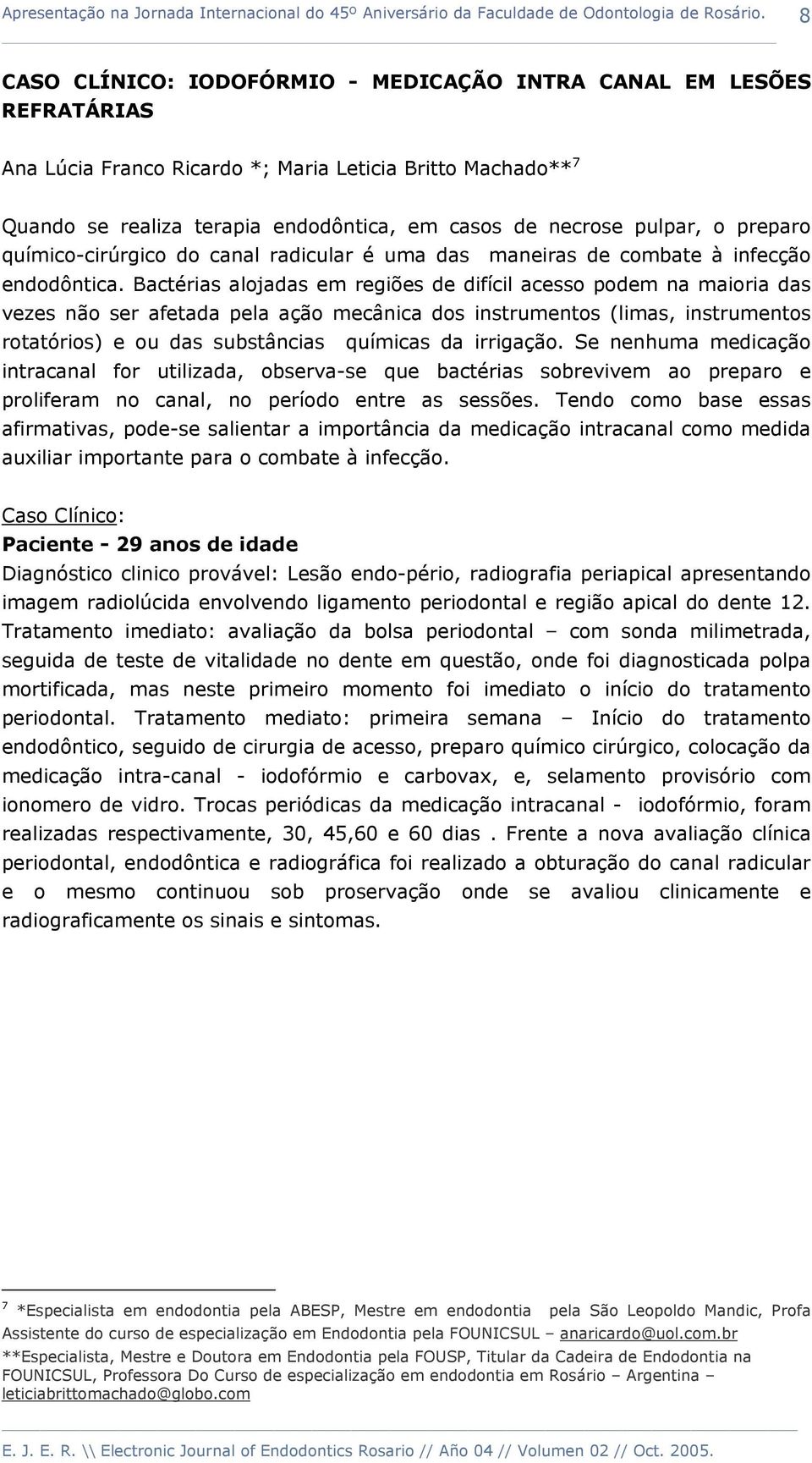 Bactérias alojadas em regiões de difícil acesso podem na maioria das vezes não ser afetada pela ação mecânica dos instrumentos (limas, instrumentos rotatórios) e ou das substâncias químicas da