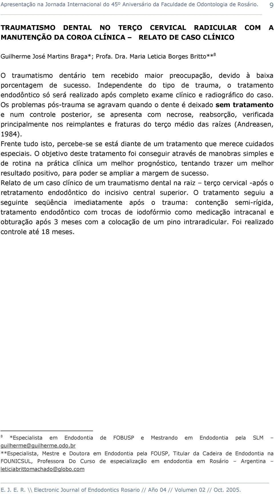 Independente do tipo de trauma, o tratamento endodôntico só será realizado após completo exame clínico e radiográfico do caso.