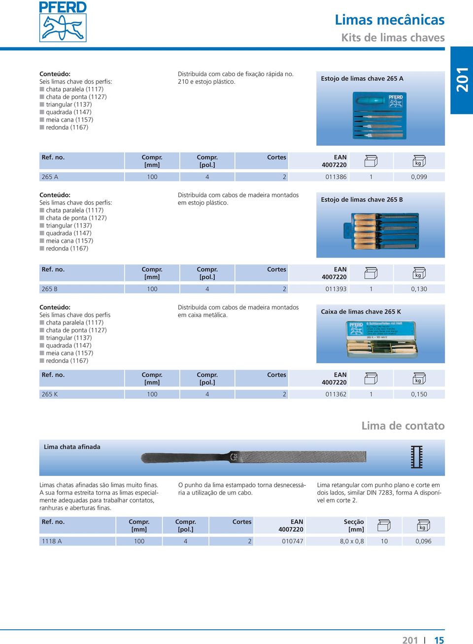 Estojo de limas chave 265 A 201 265 A 100 4 2 011386 1 0,099 Conteúdo: Seis limas chave dos perfis: chata paralela (1117) chata de ponta (1127) triangular (1137) quadrada (1147) meia cana (1157)