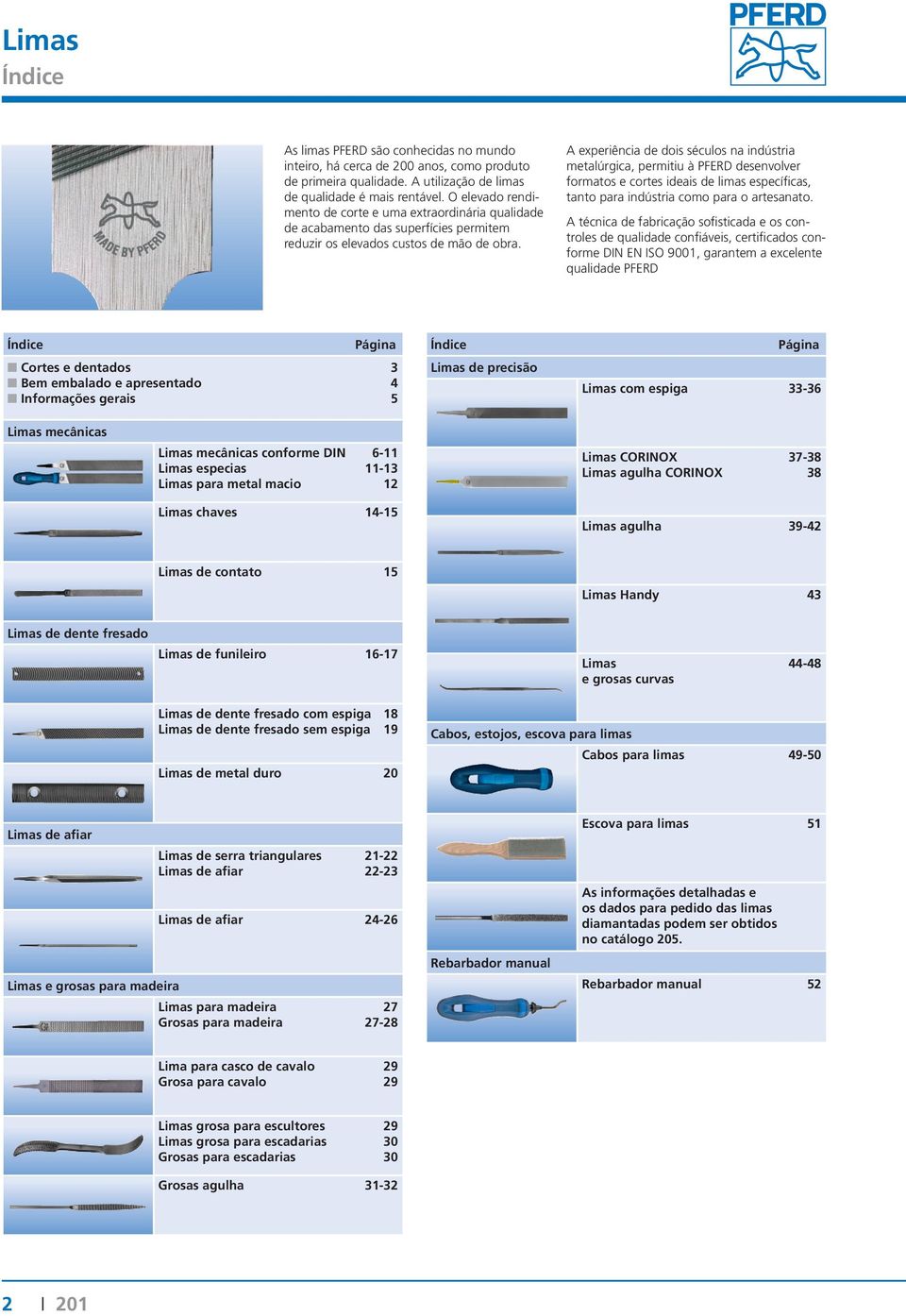 A experiência de dois séculos na indústria metalúrgica, permitiu à PFERD desenvolver formatos e cortes ideais de limas específicas, tanto para indústria como para o artesanato.