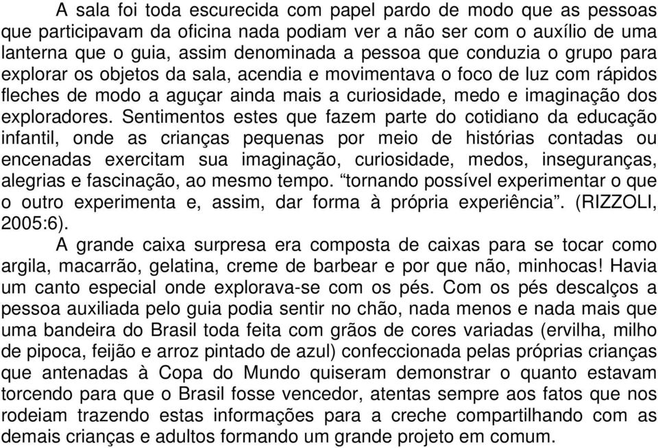 Sentimentos estes que fazem parte do cotidiano da educação infantil, onde as crianças pequenas por meio de histórias contadas ou encenadas exercitam sua imaginação, curiosidade, medos, inseguranças,