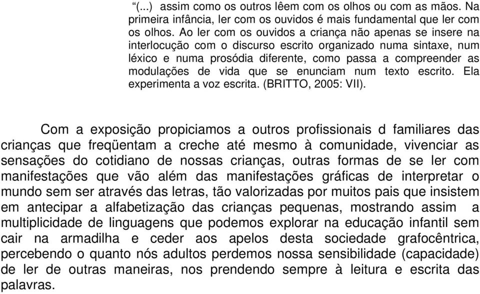 vida que se enunciam num texto escrito. Ela experimenta a voz escrita. (BRITTO, 2005: VII).